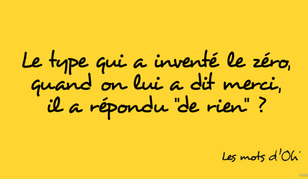 Le type qui a inventé le zéro, quand on lui a dit merci, il a répondu « de rien » ?